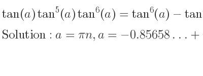 The general solution for tan(a)tan^5(a)tan^6(a)=tan^6(a)-tan^5(a)-tan(a) is a=pin,a=-0.85658…+pin